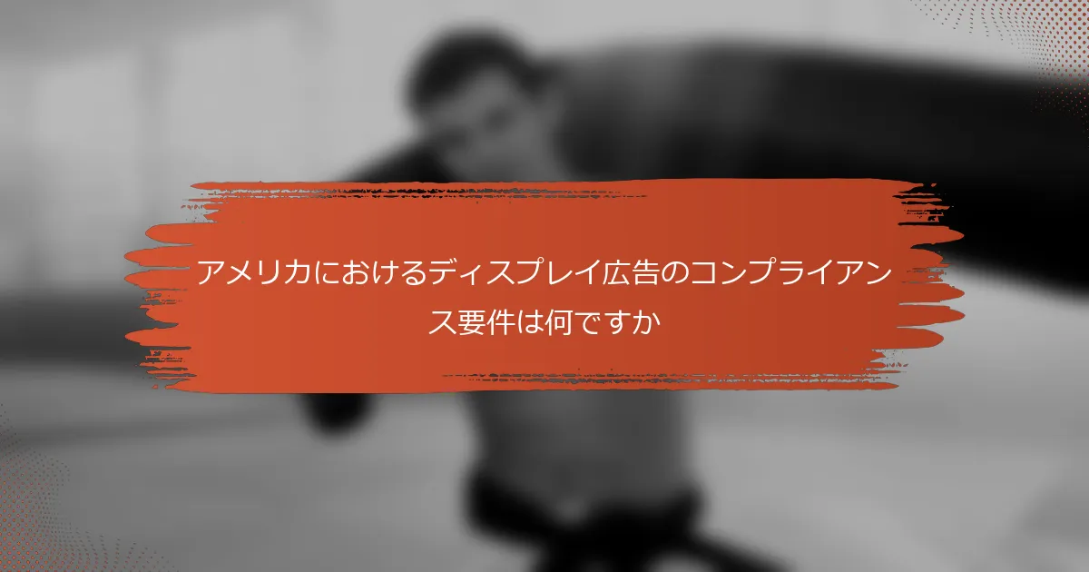 アメリカにおけるディスプレイ広告のコンプライアンス要件は何ですか