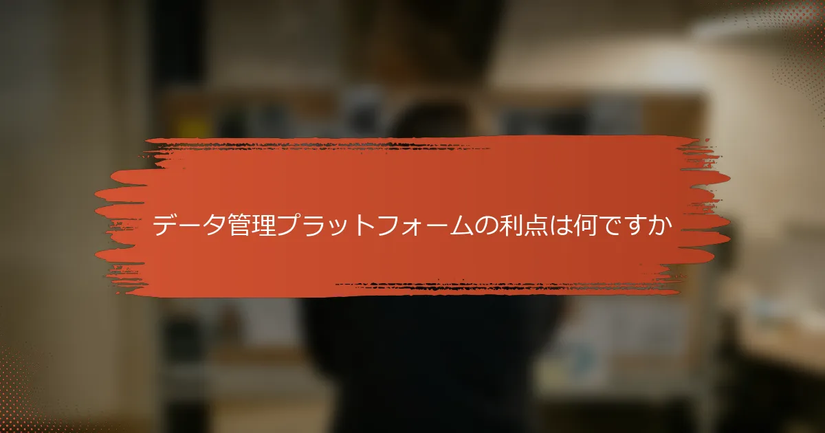 データ管理プラットフォームの利点は何ですか