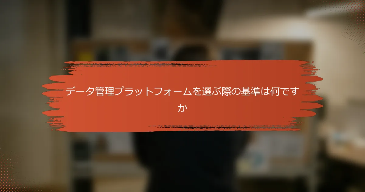 データ管理プラットフォームを選ぶ際の基準は何ですか