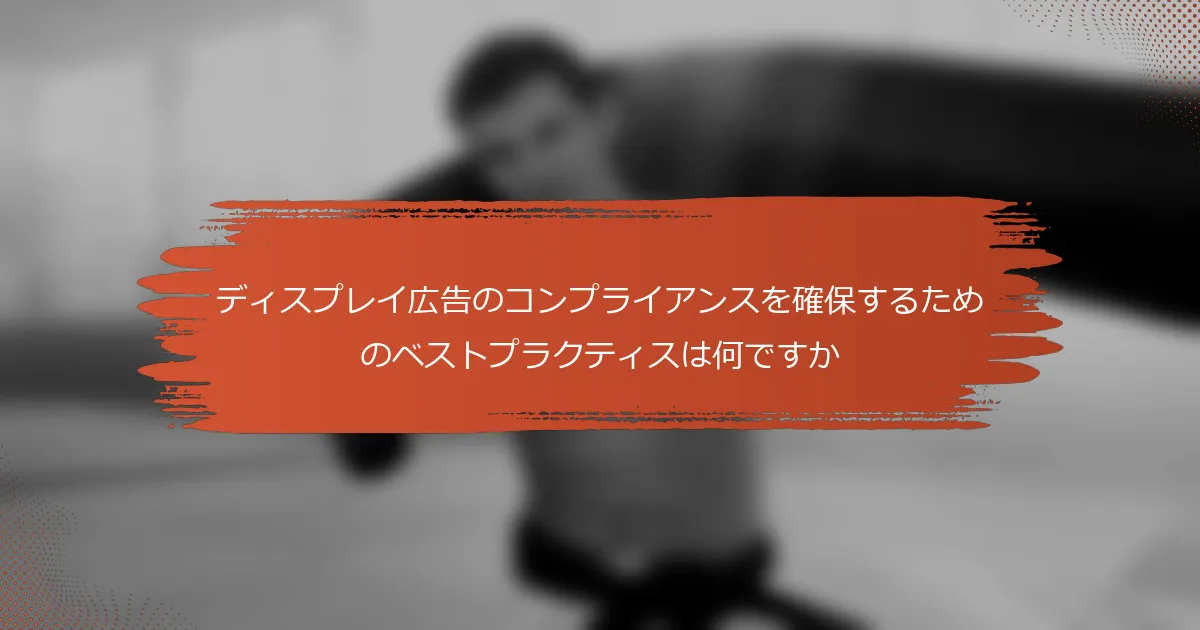 ディスプレイ広告のコンプライアンスを確保するためのベストプラクティスは何ですか