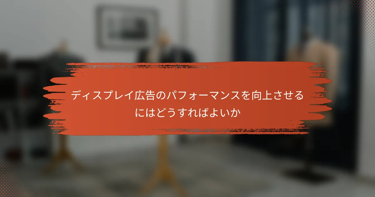 ディスプレイ広告のパフォーマンスを向上させるにはどうすればよいか