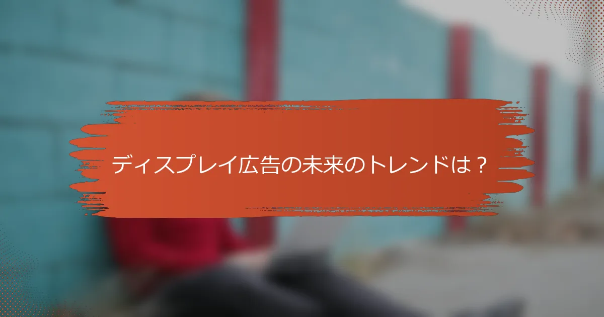 ディスプレイ広告の未来のトレンドは？