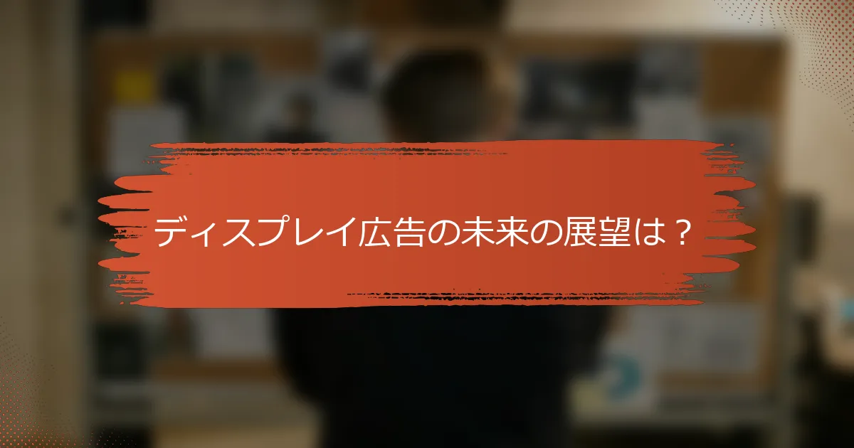 ディスプレイ広告の未来の展望は？