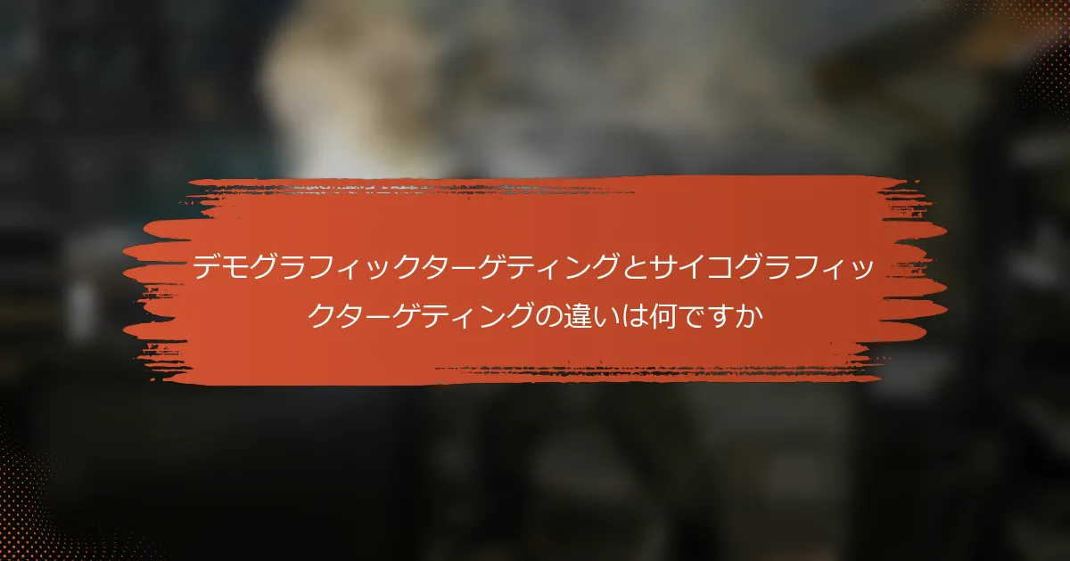 デモグラフィックターゲティングとサイコグラフィックターゲティングの違いは何ですか