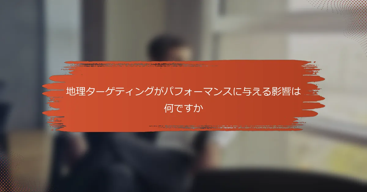 地理ターゲティングがパフォーマンスに与える影響は何ですか