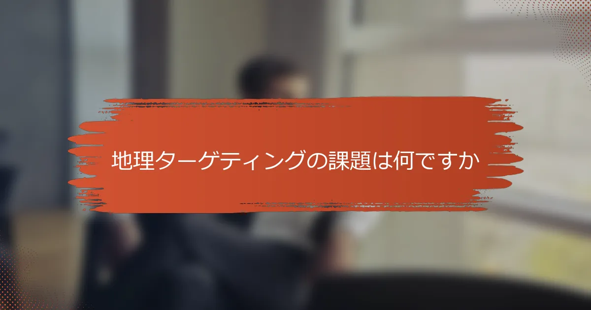 地理ターゲティングの課題は何ですか