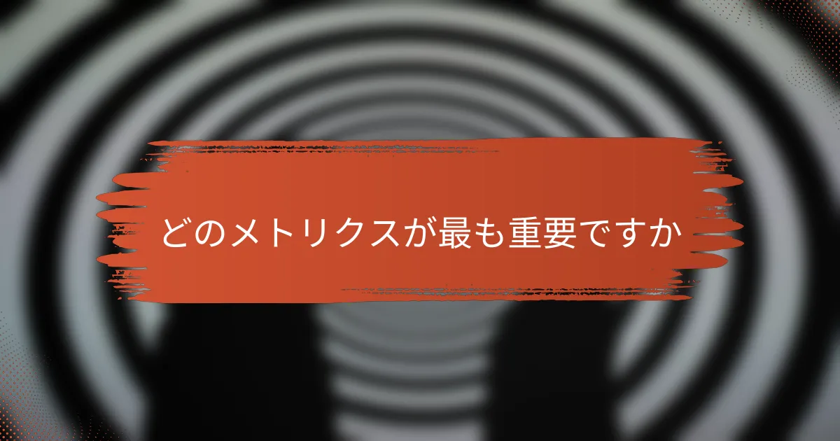 どのメトリクスが最も重要ですか