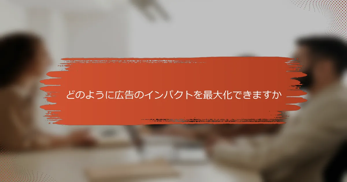 どのように広告のインパクトを最大化できますか