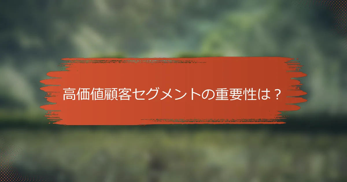 高価値顧客セグメントの重要性は？