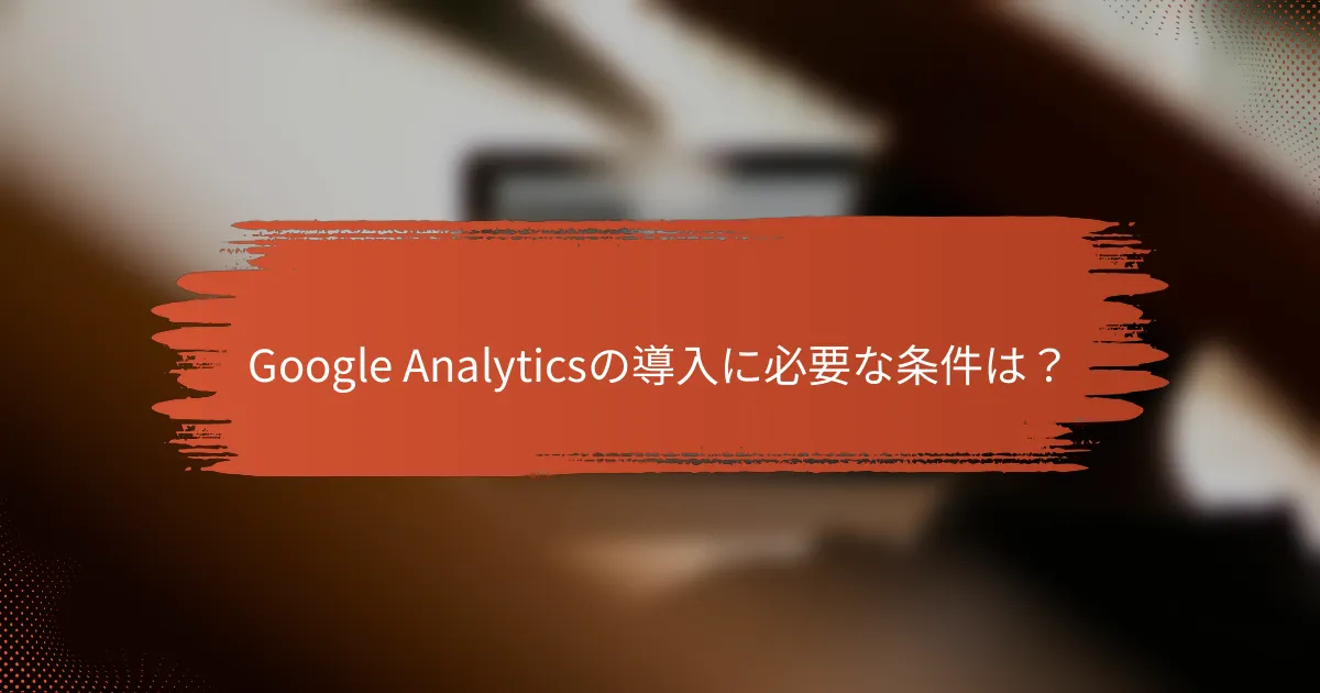Google Analyticsの導入に必要な条件は？