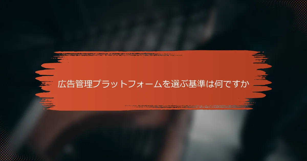 広告管理プラットフォームを選ぶ基準は何ですか