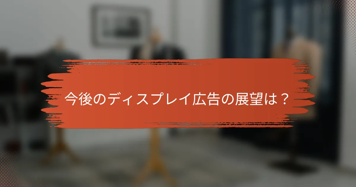今後のディスプレイ広告の展望は？