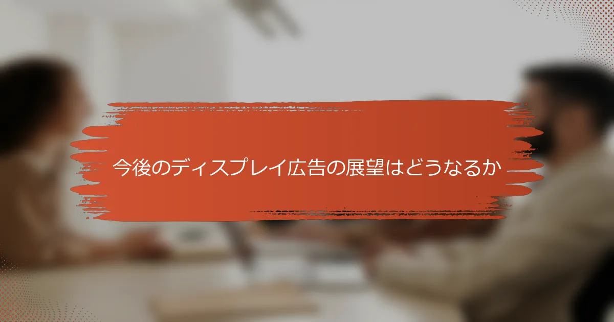 今後のディスプレイ広告の展望はどうなるか