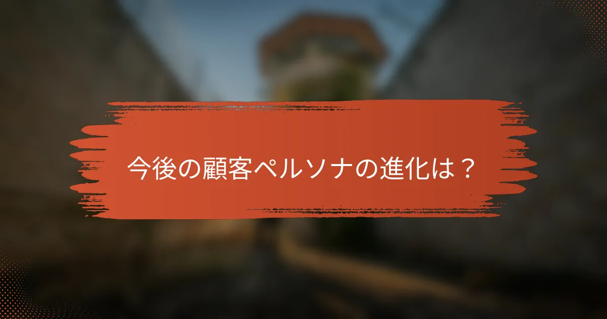 今後の顧客ペルソナの進化は？