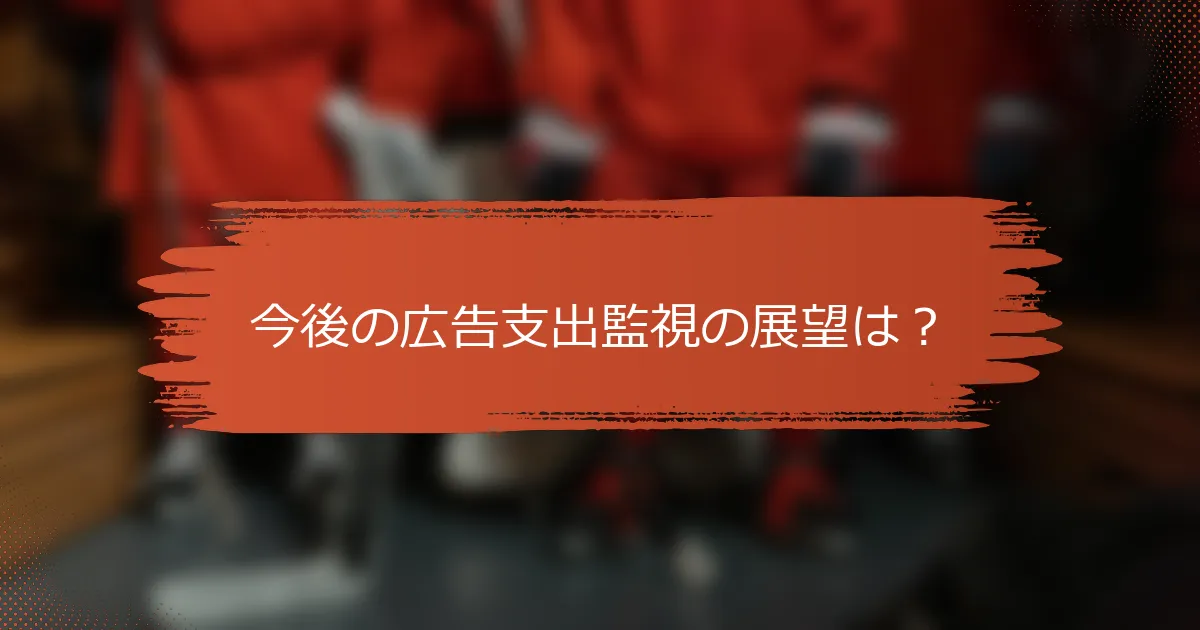 今後の広告支出監視の展望は？