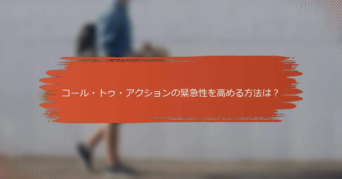 コール・トゥ・アクションの緊急性を高める方法は？