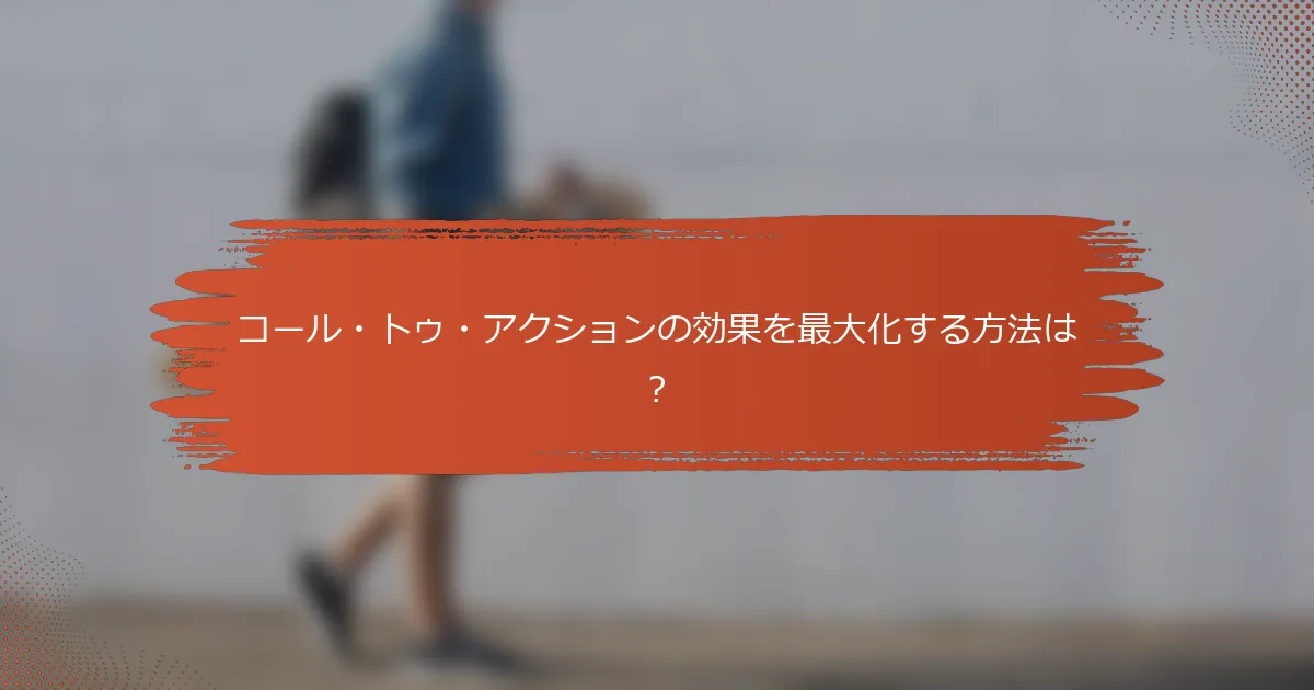 コール・トゥ・アクションの効果を最大化する方法は？