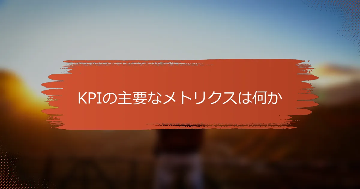 KPIの主要なメトリクスは何か