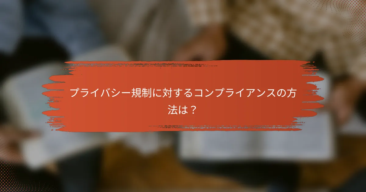 プライバシー規制に対するコンプライアンスの方法は?