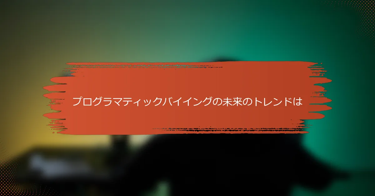 プログラマティックバイイングの未来のトレンドは
