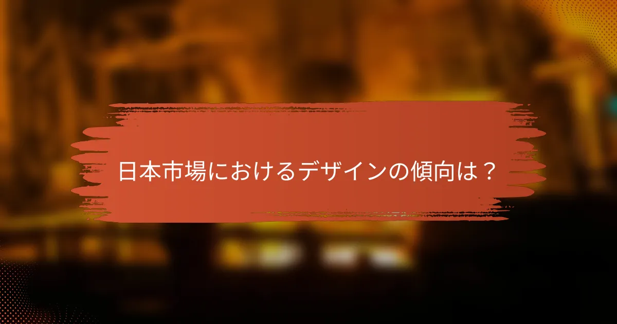 日本市場におけるデザインの傾向は？