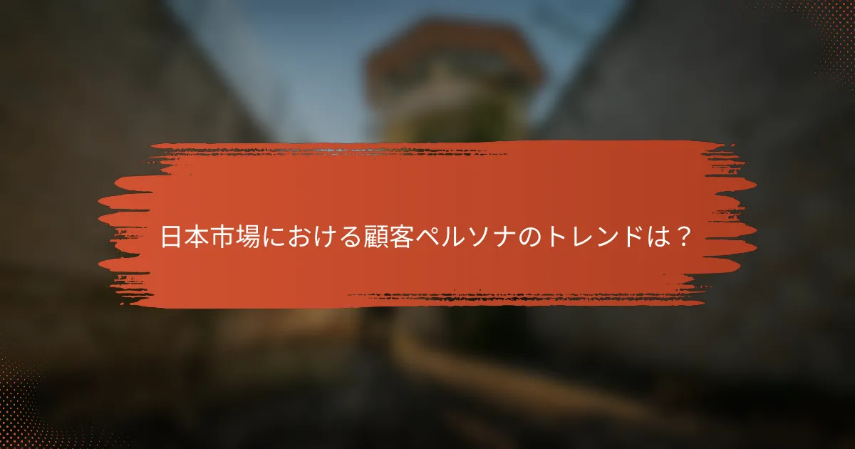 日本市場における顧客ペルソナのトレンドは？