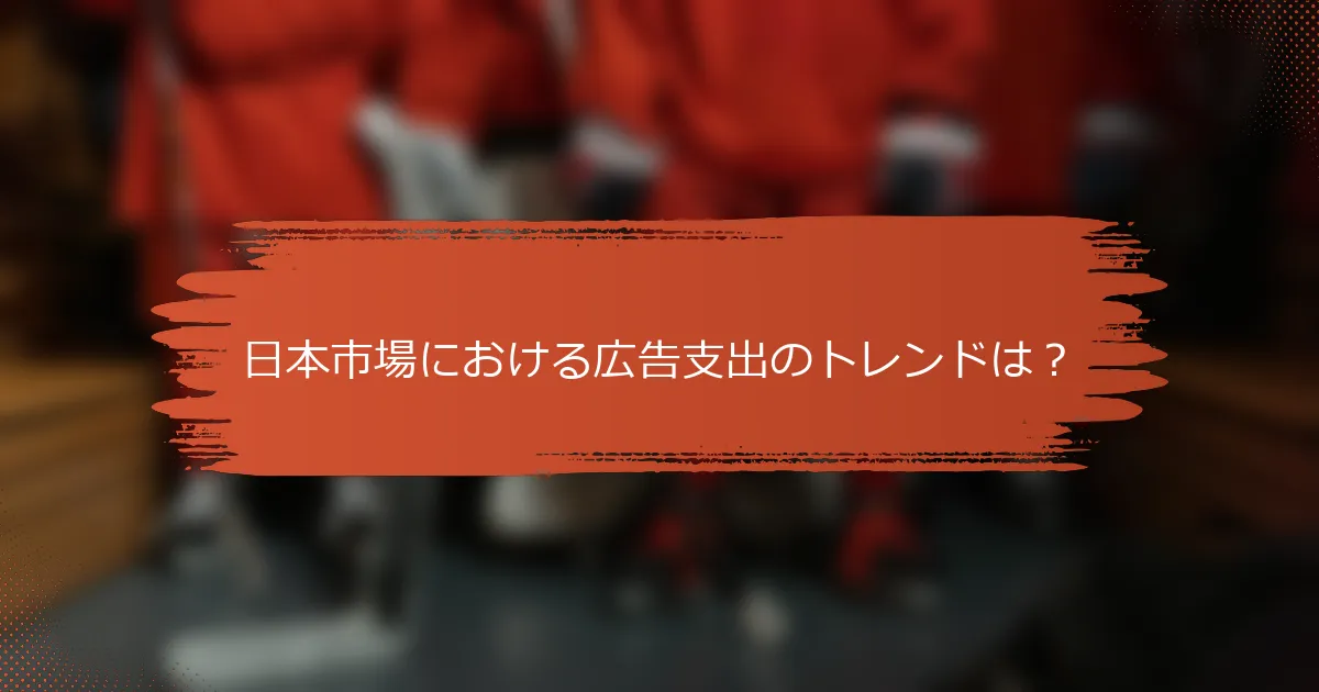 日本市場における広告支出のトレンドは？