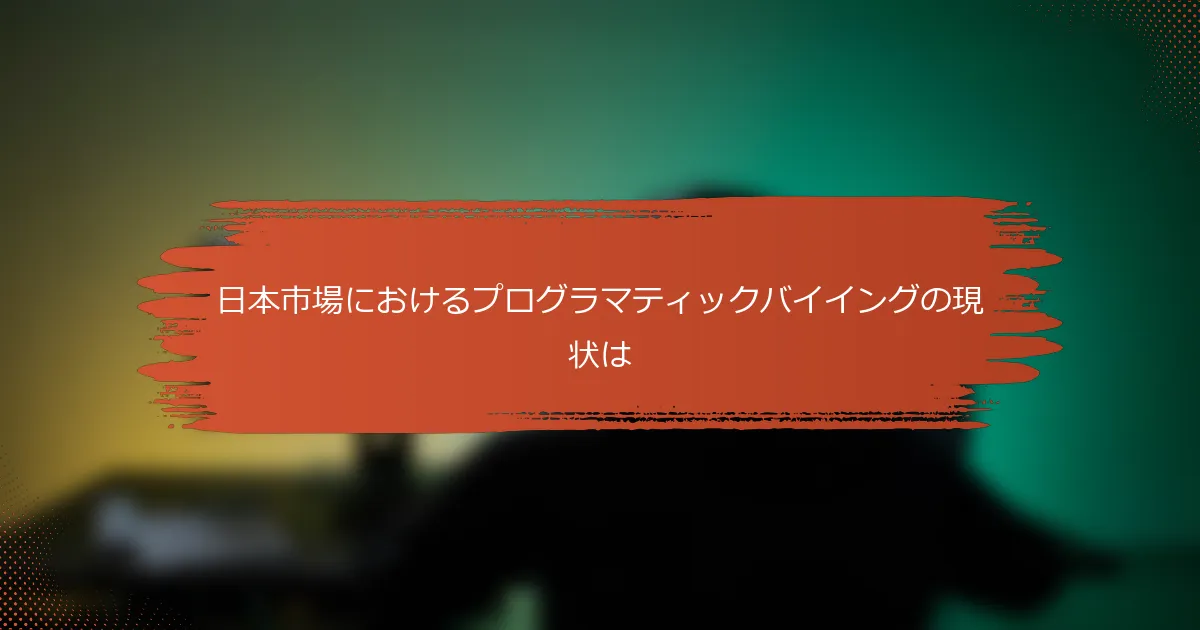 日本市場におけるプログラマティックバイイングの現状は