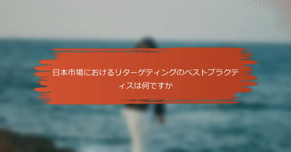 日本市場におけるリターゲティングのベストプラクティスは何ですか