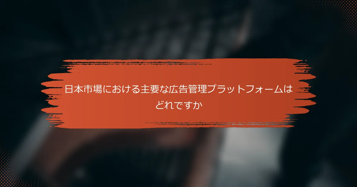 日本市場における主要な広告管理プラットフォームはどれですか