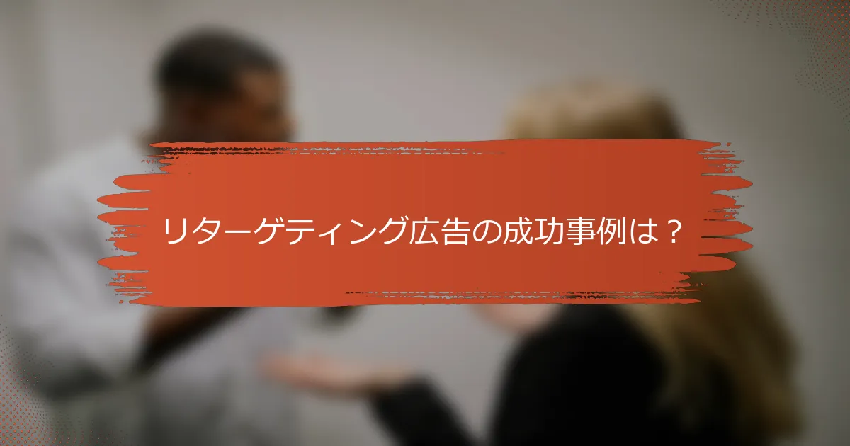 リターゲティング広告の成功事例は？