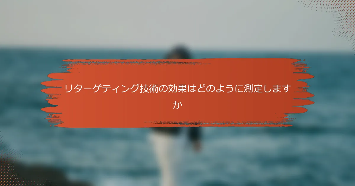 リターゲティング技術の効果はどのように測定しますか