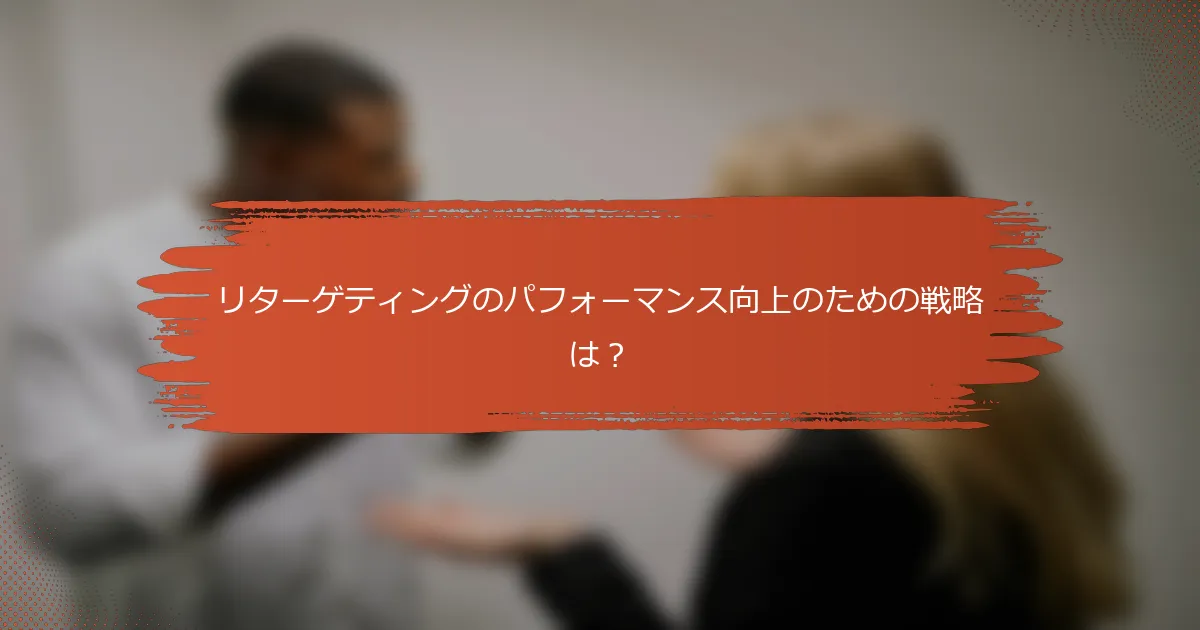 リターゲティングのパフォーマンス向上のための戦略は？
