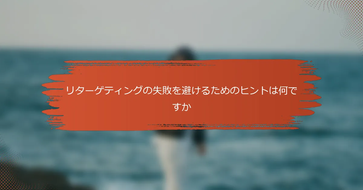 リターゲティングの失敗を避けるためのヒントは何ですか