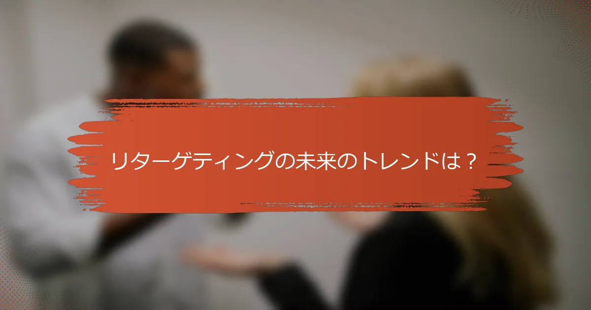 リターゲティングの未来のトレンドは？