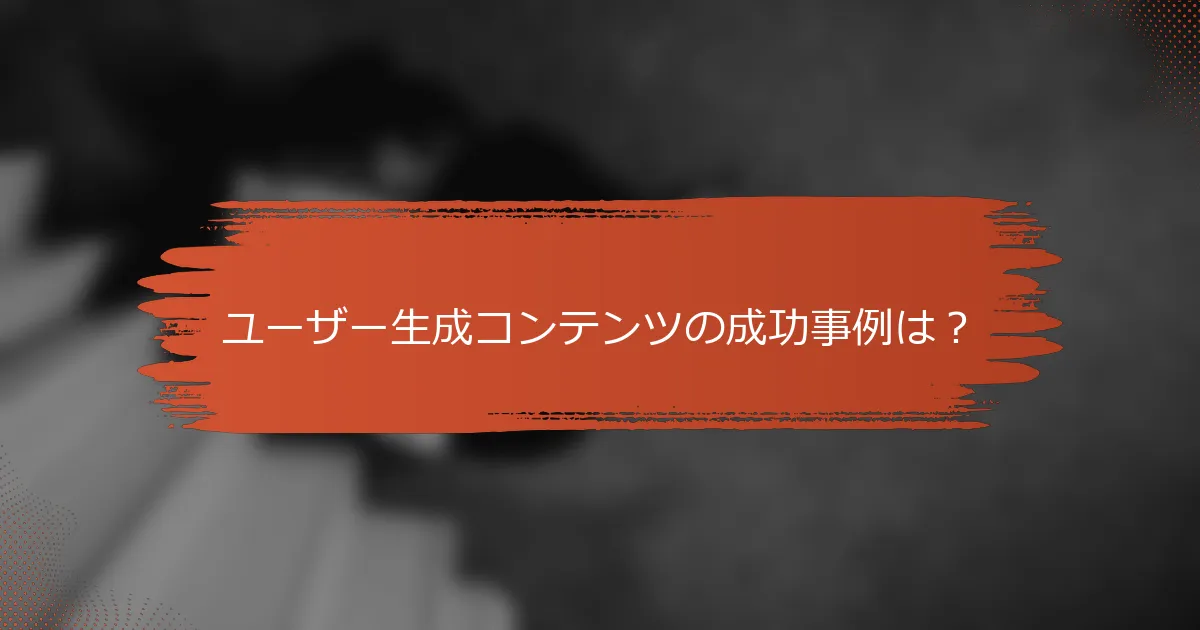 ユーザー生成コンテンツの成功事例は？